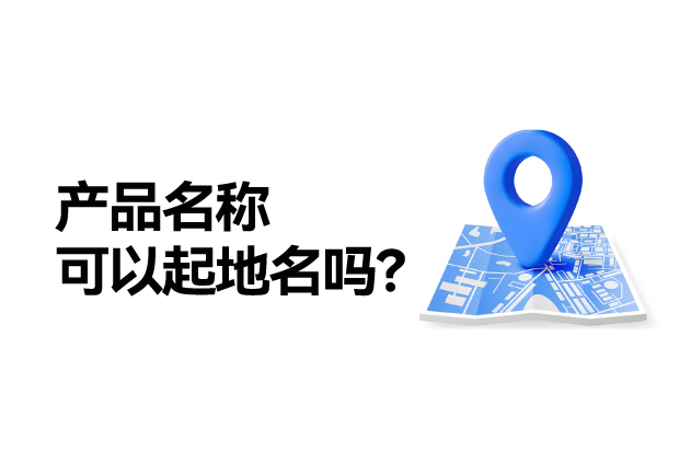 產(chǎn)品名稱取名可以起地名嗎：地名應用的合法性、市場價值及商標注冊策略